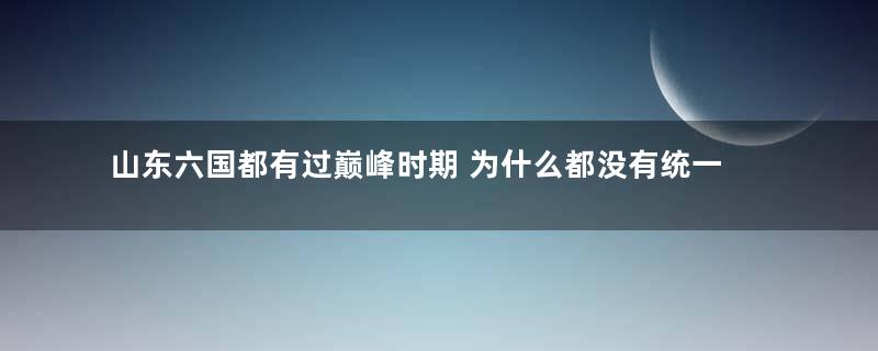 山东六国都有过巅峰时期 为什么都没有统一